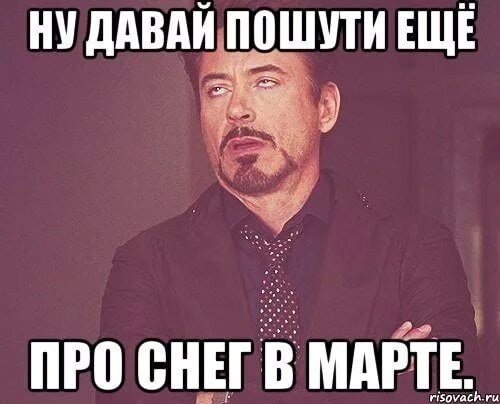 Ну давай про. Мемы про снег. Мемы про март. Мемы про снег в марте. Ну давай пошути еще.